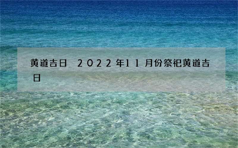 黄道吉日 2022年11月份祭祀黄道吉日